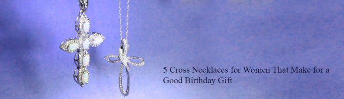 5 Cross Necklaces for Women That Make for a Good Birthday Gift