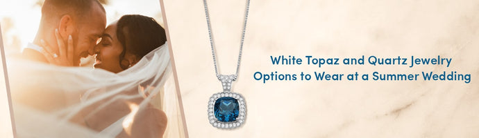 4 White Topaz and Quartz Jewelry Options to Wear at a Summer Wedding
