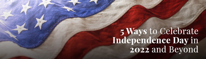 5 Ways to Celebrate Independence Day in 2022 and Beyond