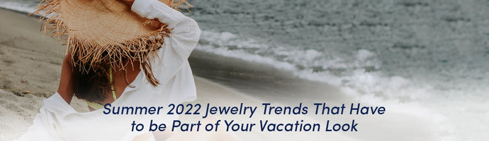 Summer 2022 Jewelry Trends That Have to be Part of Your Vacation Look